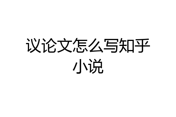 议论文怎么写知乎小说