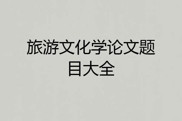 旅游文化学论文题目大全