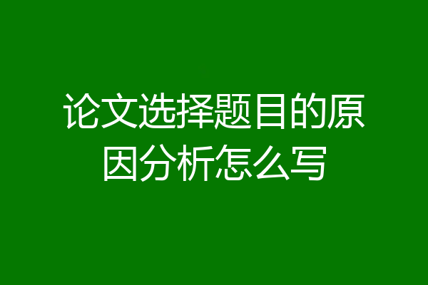 论文选择题目的原因分析怎么写