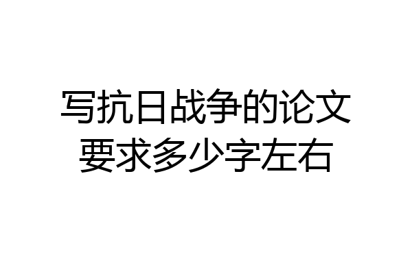 写抗日战争的论文要求多少字左右