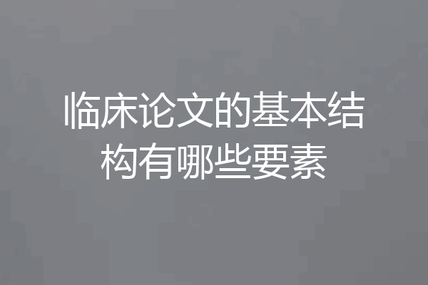 临床论文的基本结构有哪些要素