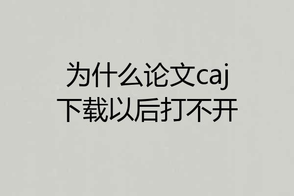 为什么论文caj下载以后打不开