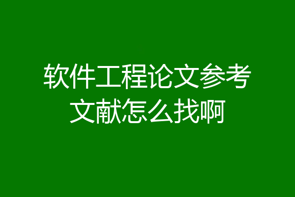 软件工程论文参考文献怎么找啊