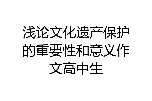 浅论文化遗产保护的重要性和意义作文高中生