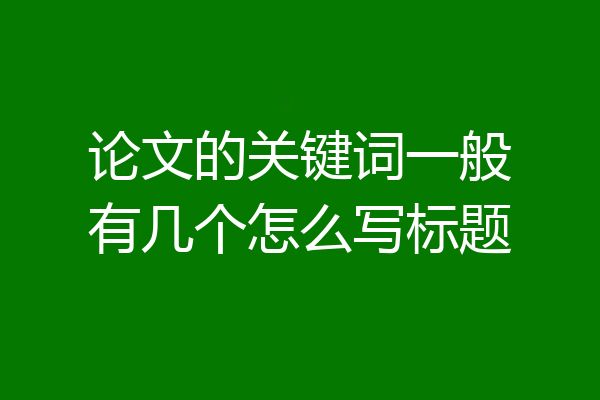 论文的关键词一般有几个怎么写标题
