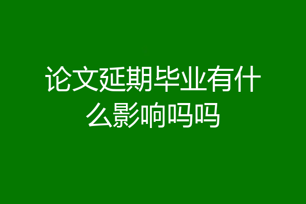 论文延期毕业有什么影响吗吗