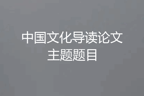 中国文化导读论文主题题目