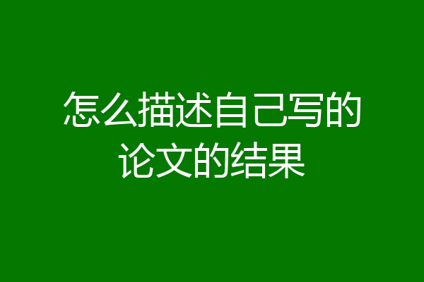 怎么描述自己写的论文的结果