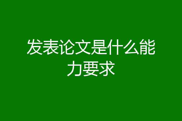 发表论文是什么能力要求