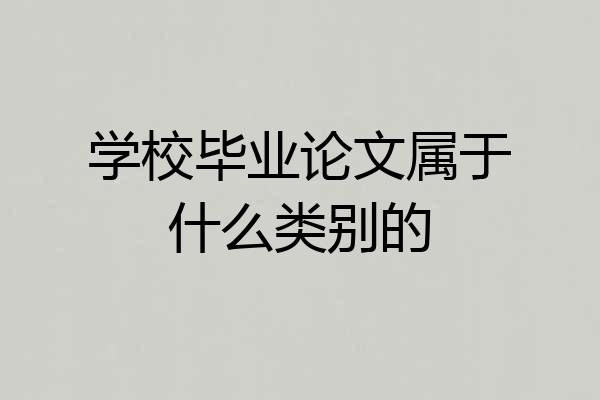 学校毕业论文属于什么类别的