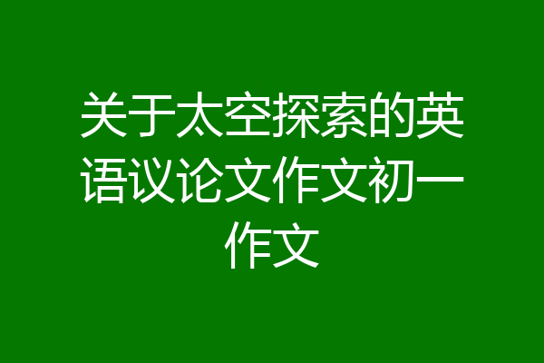 关于太空探索的英语议论文作文初一作文