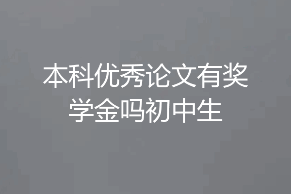本科优秀论文有奖学金吗初中生