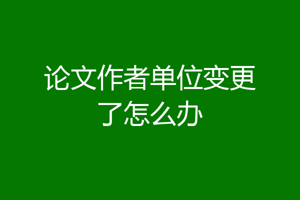 论文作者单位变更了怎么办
