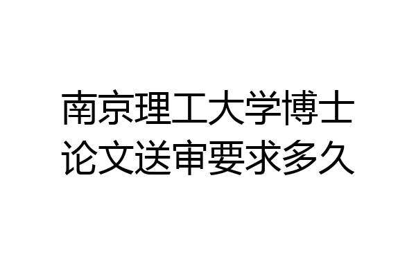 南京理工大学博士论文送审要求多久