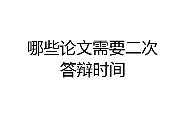哪些论文需要二次答辩时间