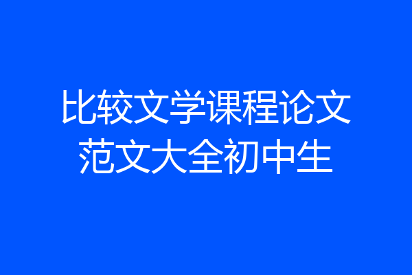 比较文学课程论文范文大全初中生