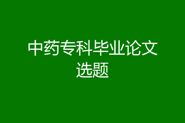中药专科毕业论文选题