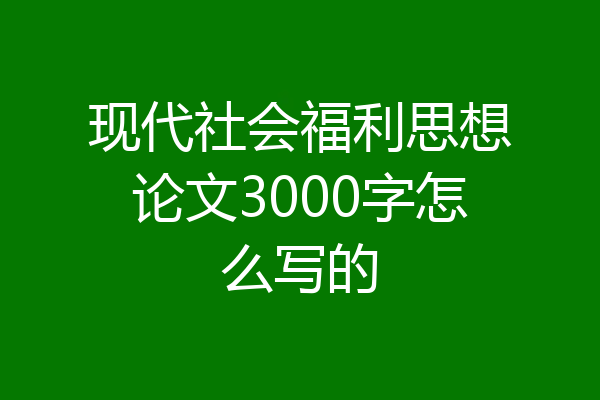 现代社会福利思想论文3000字怎么写的