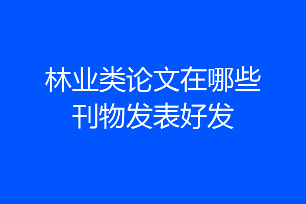 林业类论文在哪些刊物发表好发