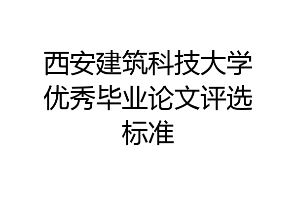 西安建筑科技大学优秀毕业论文评选标准