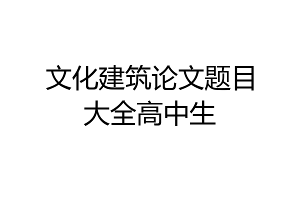 文化建筑论文题目大全高中生