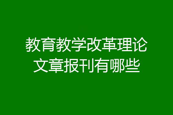 教育教学改革理论文章报刊有哪些