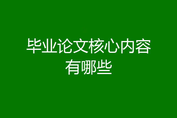 毕业论文核心内容有哪些