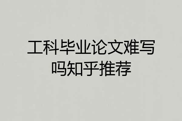 工科毕业论文难写吗知乎推荐