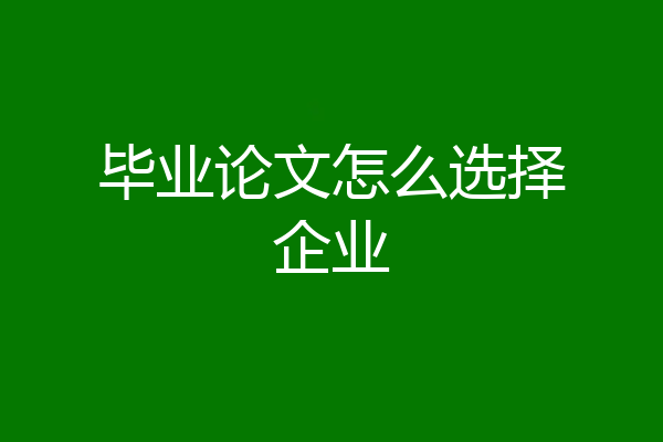 毕业论文怎么选择企业