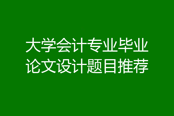 大学会计专业毕业论文设计题目推荐