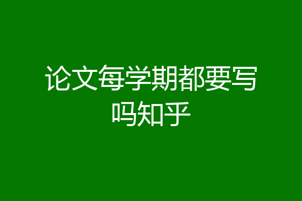 论文每学期都要写吗知乎