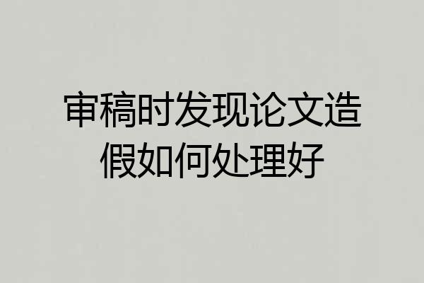 审稿时发现论文造假如何处理好