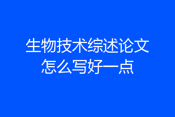 生物技术综述论文怎么写好一点