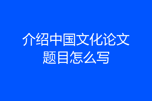介绍中国文化论文题目怎么写
