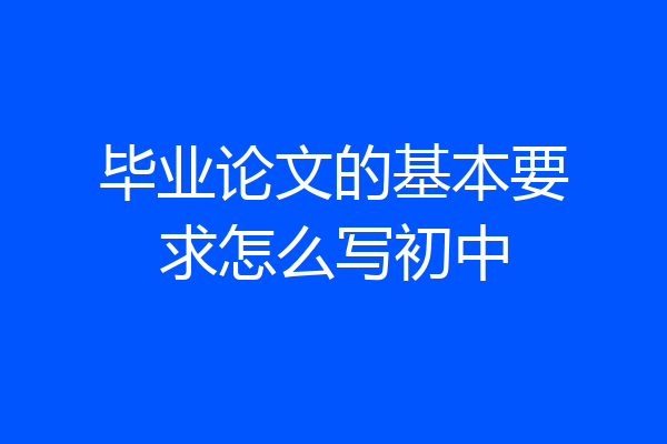 毕业论文的基本要求怎么写初中