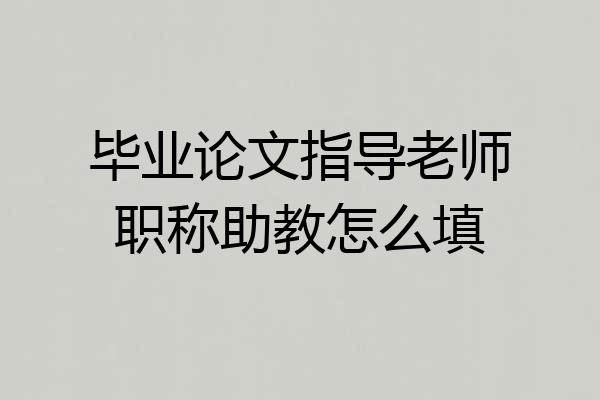 毕业论文指导老师职称助教怎么填