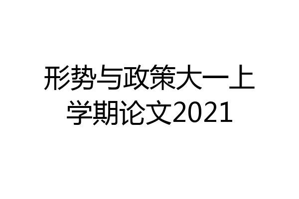 形势与政策大一上学期论文2021