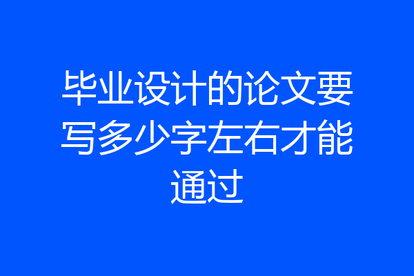 毕业设计的论文要写多少字左右才能通过
