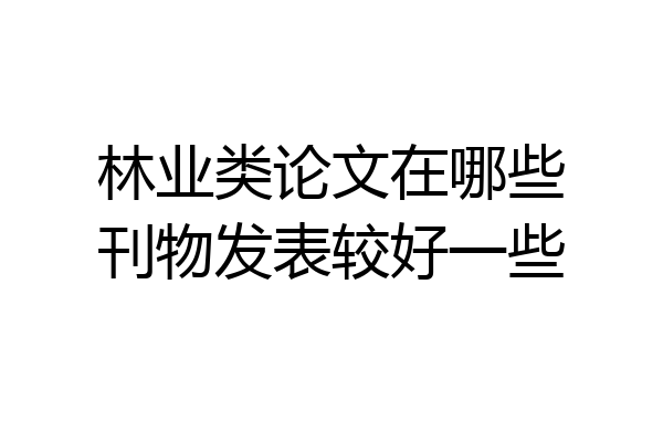 林业类论文在哪些刊物发表较好一些