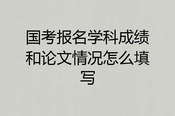 国考报名学科成绩和论文情况怎么填写