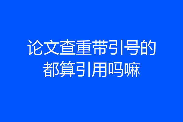论文查重带引号的都算引用吗嘛