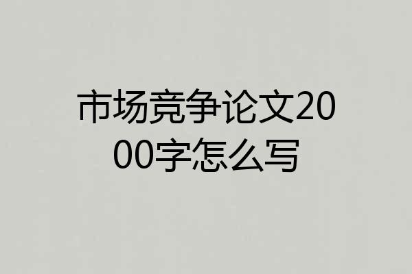 市场竞争论文2000字怎么写