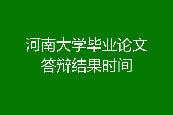河南大学毕业论文答辩结果时间