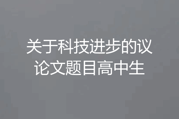 关于科技进步的议论文题目高中生