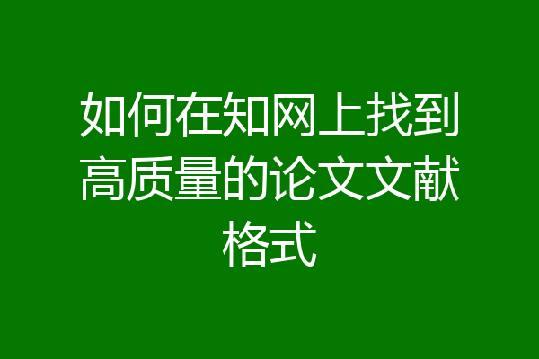 如何在知网上找到高质量的论文文献格式