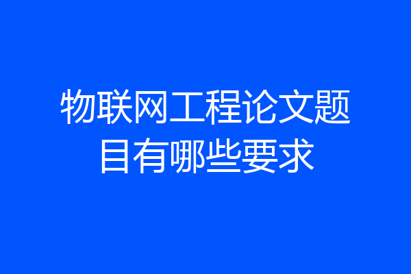 物联网工程论文题目有哪些要求