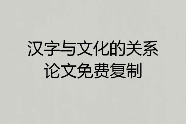 汉字与文化的关系论文免费复制