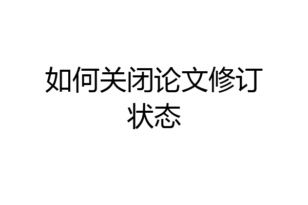 如何关闭论文修订状态