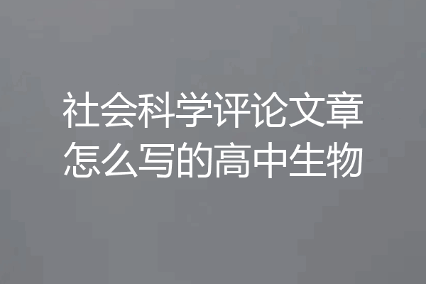 社会科学评论文章怎么写的高中生物