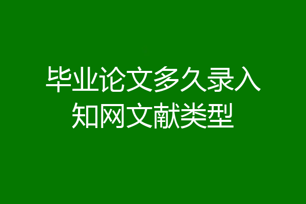 毕业论文多久录入知网文献类型